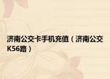 濟南公交卡手機充值（濟南公交K56路）