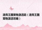 洛克王國寵物激活碼（洛克王國寵物激活攻略）