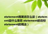 statement用英語(yǔ)怎么讀（statement是什么意思 statement的音標(biāo) statement的用法）