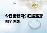 今日更新阿爾巴尼亞是哪個(gè)國(guó)家