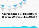 Airdrop怎么讀（airdrop是什么意思 airdrop的音標(biāo) airdrop的用法）