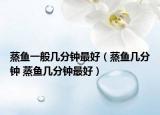 蒸魚(yú)一般幾分鐘最好（蒸魚(yú)幾分鐘 蒸魚(yú)幾分鐘最好）