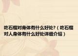 吃石榴對身體有什么好處?（吃石榴對人身體有什么好處詳細介紹）