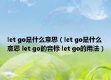 let go是什么意思（let go是什么意思 let go的音標(biāo) let go的用法）