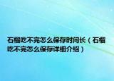 石榴吃不完怎么保存時(shí)間長（石榴吃不完怎么保存詳細(xì)介紹）