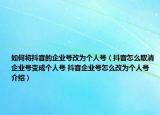 如何將抖音的企業(yè)號改為個(gè)人號（抖音怎么取消企業(yè)號變成個(gè)人號 抖音企業(yè)號怎么改為個(gè)人號介紹）