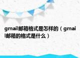 gmail郵箱格式是怎樣的（gmail郵箱的格式是什么）