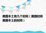 美國(guó)本土有幾個(gè)時(shí)間（美國(guó)時(shí)間 美國(guó)本土的時(shí)間）