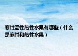 寒性溫性熱性水果有哪些（什么是寒性和熱性水果）