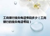 工商銀行掛失電話號碼多少（工商銀行的掛失電話號碼）