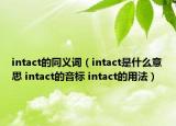 intact的同義詞（intact是什么意思 intact的音標(biāo) intact的用法）