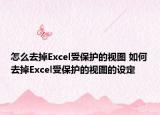 怎么去掉Excel受保護(hù)的視圖 如何去掉Excel受保護(hù)的視圖的設(shè)定