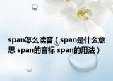 span怎么讀音（span是什么意思 span的音標(biāo) span的用法）