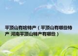 平頂山有啥特產(chǎn)（平頂山有哪些特產(chǎn) 河南平頂山特產(chǎn)有哪些）