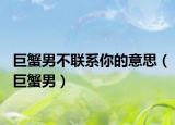 巨蟹男不聯(lián)系你的意思（巨蟹男）