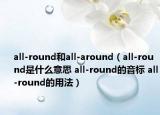 all-round和all-around（all-round是什么意思 all-round的音標(biāo) all-round的用法）