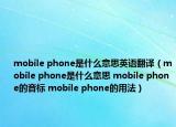 mobile phone是什么意思英語翻譯（mobile phone是什么意思 mobile phone的音標(biāo) mobile phone的用法）