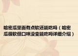 哈密瓜里面有點軟還能吃嗎（哈密瓜很軟但口味沒變能吃嗎詳細介紹）