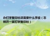 辦打字復(fù)印社還需要什么手續(xù)（怎樣開一家打字復(fù)印社）