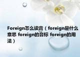 Foreign怎么讀音（foreign是什么意思 foreign的音標 foreign的用法）