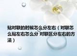 貼對聯(lián)的時候怎么分左右（對聯(lián)怎么貼左右怎么分 對聯(lián)區(qū)分左右的方法）