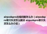 airpodspro出現(xiàn)問(wèn)題怎么辦（airpodspro單只失靈怎么解決 airpodspro單只失靈怎么辦介紹）