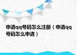 申請(qǐng)qq號(hào)碼怎么注冊(cè)（申請(qǐng)qq號(hào)碼怎么申請(qǐng)）