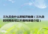 三九天灸什么時(shí)候開(kāi)始做（三九灸時(shí)間預(yù)灸可以不做嗎詳細(xì)介紹）