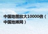 中國地圖放大10000倍（中國地攤網(wǎng)）