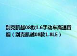別克凱越08款1.6手動(dòng)車高速冒煙（別克凱越08款1.8LE）