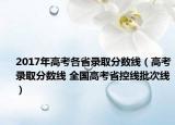 2017年高考各省錄取分數(shù)線（高考錄取分數(shù)線 全國高考省控線批次線）