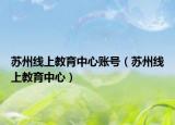 蘇州線上教育中心賬號(hào)（蘇州線上教育中心）