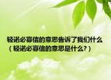 輕諾必寡信的意思告訴了我們什么（輕諾必寡信的意思是什么?）