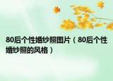 80后個性婚紗照圖片（80后個性婚紗照的風格）