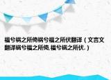 福兮禍之所倚禍兮福之所伏翻譯（文言文翻譯禍兮福之所倚,福兮禍之所伏.）