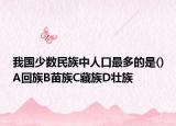 我國少數(shù)民族中人口最多的是()A回族B苗族C藏族D壯族
