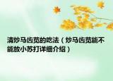 清炒馬齒莧的吃法（炒馬齒莧能不能放小蘇打詳細(xì)介紹）