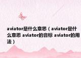 aviator是什么意思（aviator是什么意思 aviator的音標(biāo) aviator的用法）