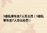 5座私家車坐7人怎么罰（5座私家車坐7人怎么處罰）