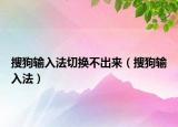搜狗輸入法切換不出來（搜狗輸入法）