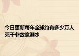 今日更新每年全球約有多少萬人死于非故意溺水