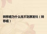 轉(zhuǎn)移癌為什么找不到原發(fā)灶（轉(zhuǎn)移癌）