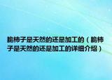 脆柿子是天然的還是加工的（脆柿子是天然的還是加工的詳細(xì)介紹）