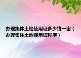辦理集體土地使用證多少錢一畝（辦理集體土地使用證程序）