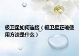 極衛(wèi)星如何連接（極衛(wèi)星正確使用方法是什么）