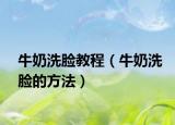 牛奶洗臉教程（牛奶洗臉的方法）