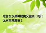 吃什么水果減肥快又健康（吃什么水果減肥快）