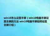 win10怎么設(shè)置半屏（win10電腦半屏設(shè)置全屏的方法 win10電腦半屏如何設(shè)置全屏介紹）