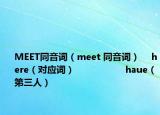 MEET同音詞（meet 同音詞）    here（對應(yīng)詞）                  haue（第三人）