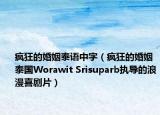 瘋狂的婚姻泰語中字（瘋狂的婚姻 泰國Worawit Srisuparb執(zhí)導的浪漫喜劇片）